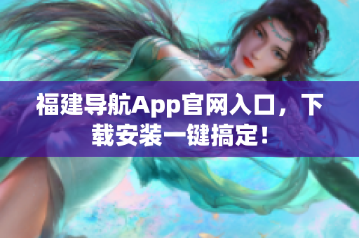 福建导航App官网入口，下载安装一键搞定！