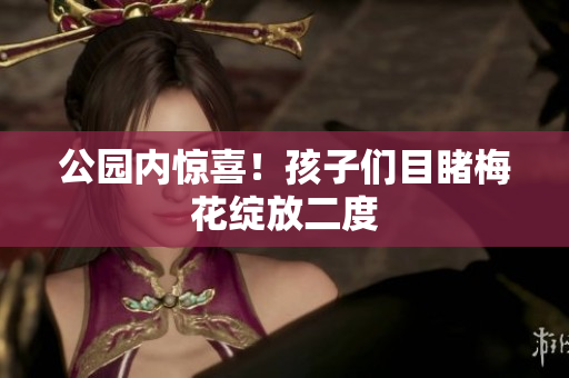 公园内惊喜！孩子们目睹梅花绽放二度