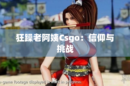 狂躁老阿姨Csgo：信仰与挑战