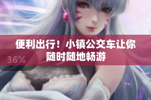 便利出行！小镇公交车让你随时随地畅游