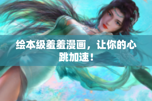 绘本级羞羞漫画，让你的心跳加速！