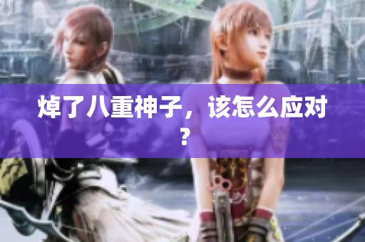 焯了八重神子，该怎么应对？