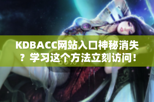 KDBACC网站入口神秘消失？学习这个方法立刻访问！