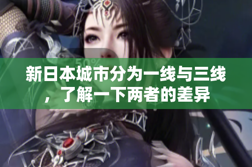 新日本城市分为一线与三线，了解一下两者的差异