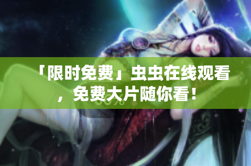 「限时免费」虫虫在线观看，免费大片随你看！