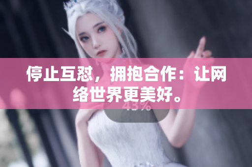 停止互怼，拥抱合作：让网络世界更美好。