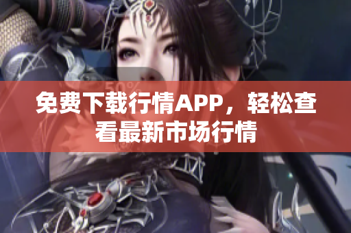 免费下载行情APP，轻松查看最新市场行情