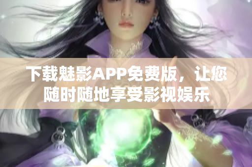 下载魅影APP免费版，让您随时随地享受影视娱乐