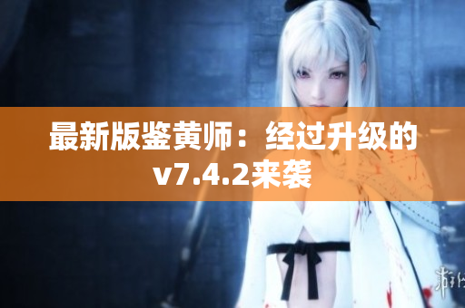 最新版鉴黄师：经过升级的v7.4.2来袭