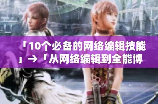 「10个必备的网络编辑技能」→「从网络编辑到全能博主：10个实用技能」