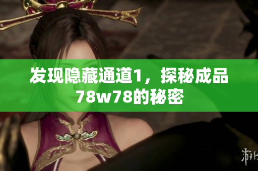发现隐藏通道1，探秘成品78w78的秘密