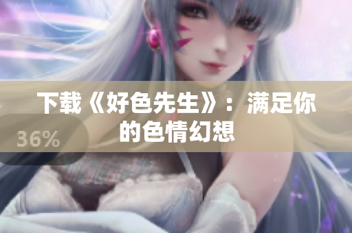 下载《好色先生》：满足你的色情幻想