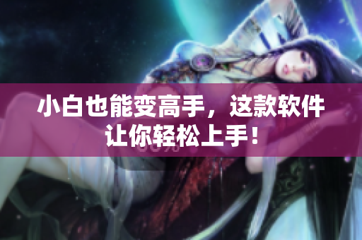 小白也能变高手，这款软件让你轻松上手！