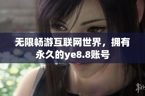 无限畅游互联网世界，拥有永久的ye8.8账号