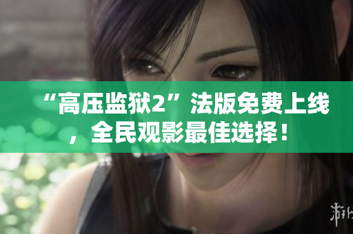 “高压监狱2”法版免费上线，全民观影最佳选择！