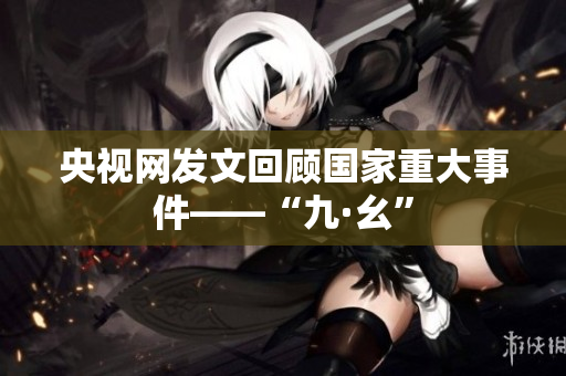 央视网发文回顾国家重大事件——“九·幺”