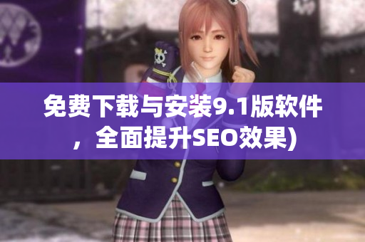免费下载与安装9.1版软件，全面提升SEO效果)