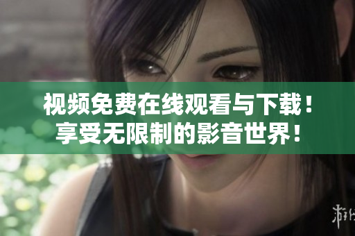 视频免费在线观看与下载！享受无限制的影音世界！