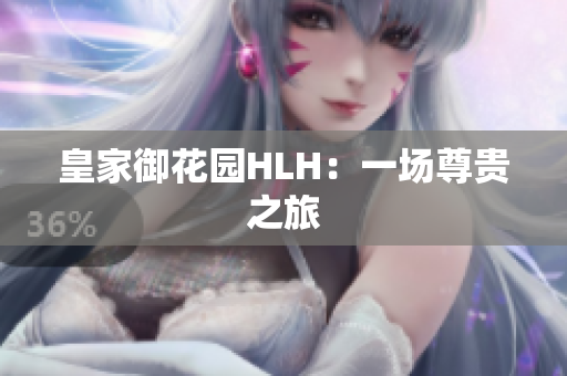 皇家御花园HLH：一场尊贵之旅