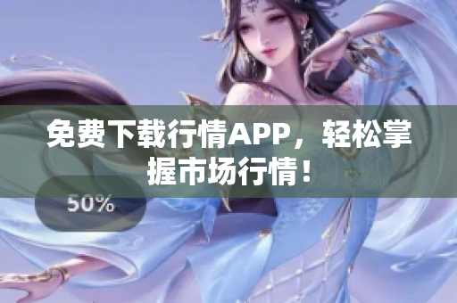 免费下载行情APP，轻松掌握市场行情！