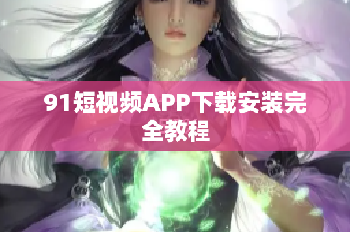 9.1短视频APP下载安装完全教程