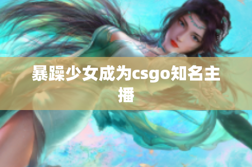 暴躁少女成为csgo知名主播