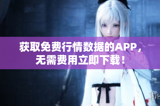 获取免费行情数据的APP，无需费用立即下载！