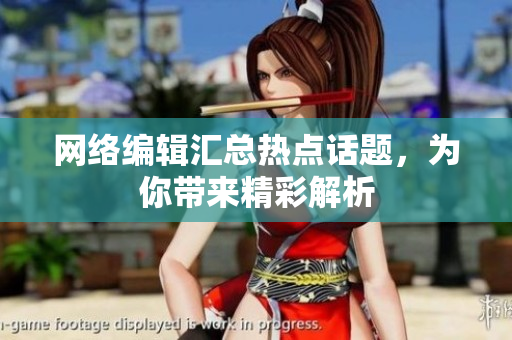 网络编辑汇总热点话题，为你带来精彩解析