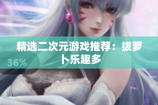 精选二次元游戏推荐：拔萝卜乐趣多