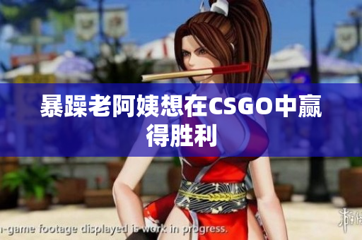 暴躁老阿姨想在CSGO中赢得胜利