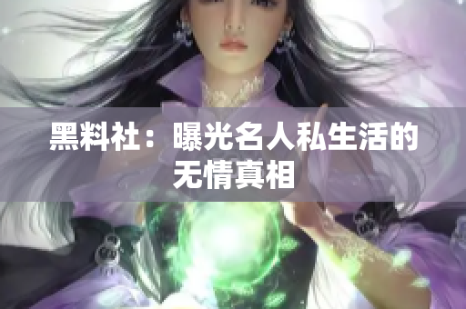 黑料社：曝光名人私生活的无情真相