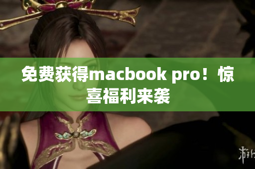免费获得macbook pro！惊喜福利来袭