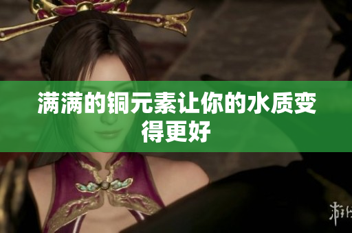 满满的铜元素让你的水质变得更好