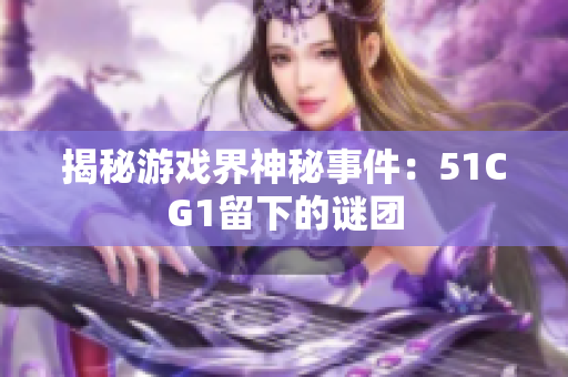 揭秘游戏界神秘事件：51CG1留下的谜团