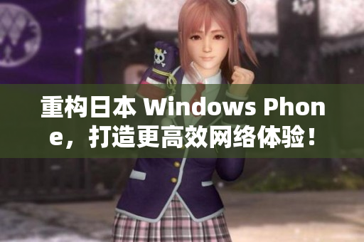 重构日本 Windows Phone，打造更高效网络体验！