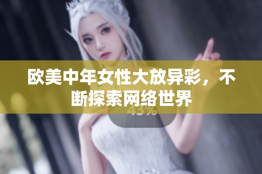 欧美中年女性大放异彩，不断探索网络世界