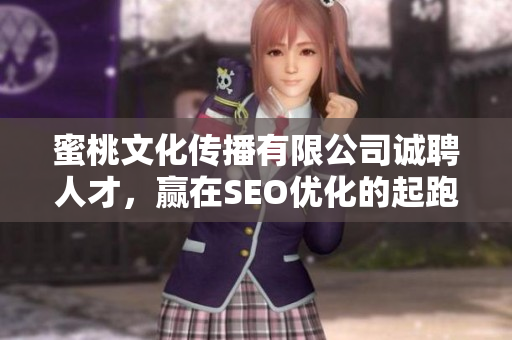 蜜桃文化传播有限公司诚聘人才，赢在SEO优化的起跑线上！