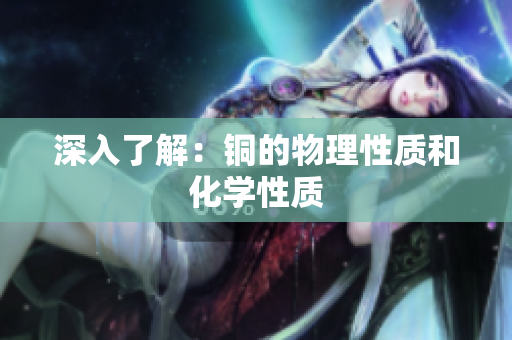 深入了解：铜的物理性质和化学性质