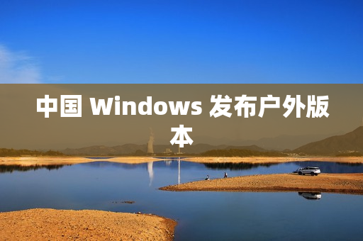 中国 Windows 发布户外版本