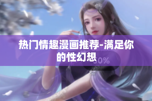 热门情趣漫画推荐-满足你的性幻想