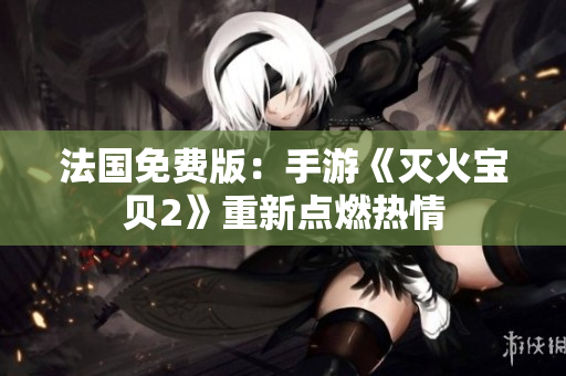 法国免费版：手游《灭火宝贝2》重新点燃热情