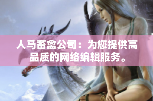 人马畜禽公司：为您提供高品质的网络编辑服务。