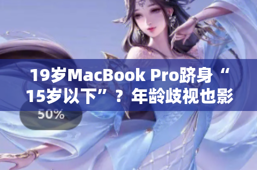 19岁MacBook Pro跻身“15岁以下”？年龄歧视也影响电脑吗