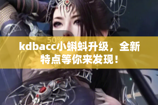 kdbacc小蝌蚪升级，全新特点等你来发现！