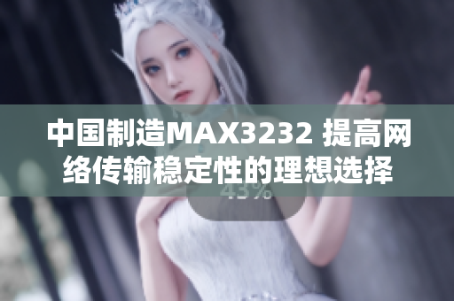 中国制造MAX3232 提高网络传输稳定性的理想选择