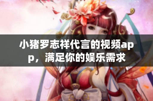 小猪罗志祥代言的视频app，满足你的娱乐需求