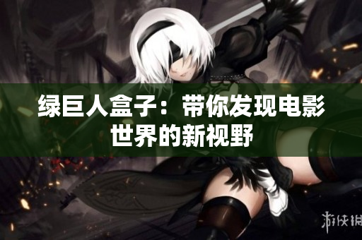 绿巨人盒子：带你发现电影世界的新视野