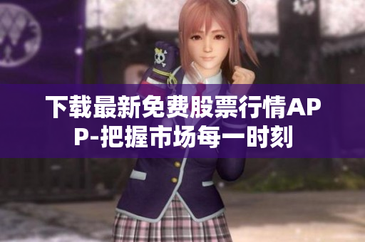 下载最新免费股票行情APP-把握市场每一时刻
