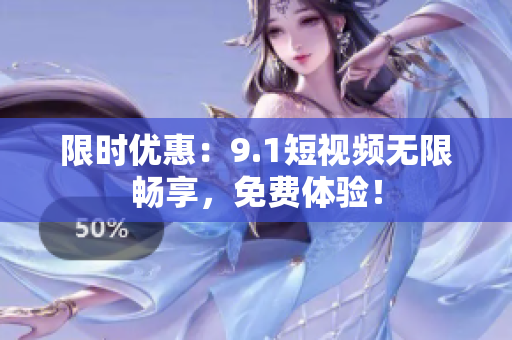 限时优惠：9.1短视频无限畅享，免费体验！