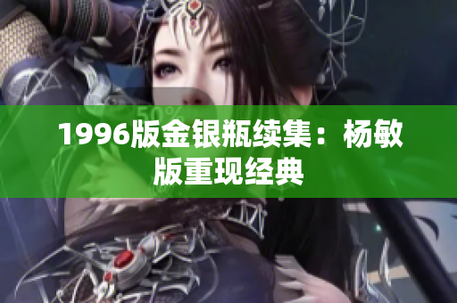 1996版金银瓶续集：杨敏版重现经典